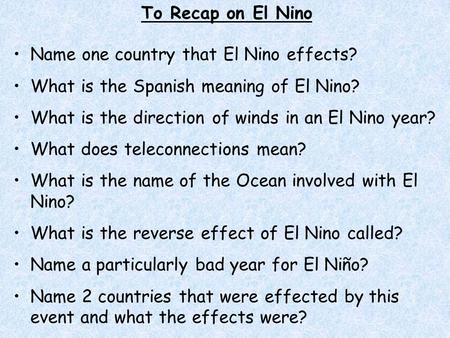 To Recap on El Nino Name one country that El Nino effects? What is the Spanish meaning of El Nino? What is the direction of winds in an El Nino year? What.