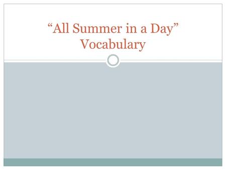 “All Summer in a Day” Vocabulary. Essential Question What are the vocabulary words for “All Summer in a Day” and how do I use them?