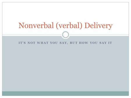 IT’S NOT WHAT YOU SAY, BUT HOW YOU SAY IT Nonverbal (verbal) Delivery.