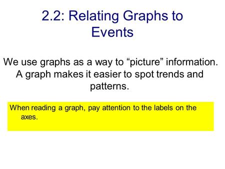 2.2: Relating Graphs to Events We use graphs as a way to “picture” information. A graph makes it easier to spot trends and patterns. When reading a graph,