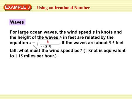 EXAMPLE 3 Using an Irrational Number Waves For large ocean waves, the wind speed s in knots and the height of the waves h in feet are related by the equation.