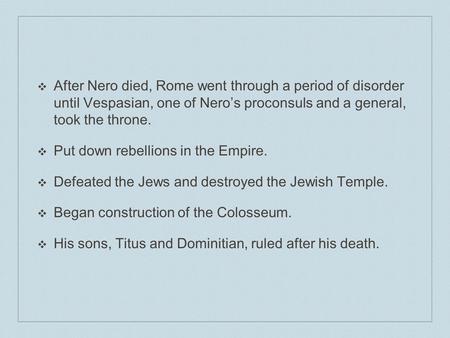 ❖A❖After Nero died, Rome went through a period of disorder until Vespasian, one of Nero’s proconsuls and a general, took the throne. ❖P❖Put down rebellions.