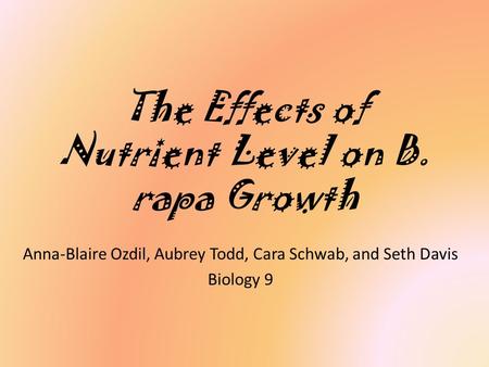 The Effects of Nutrient Level on B. rapa Growth Anna-Blaire Ozdil, Aubrey Todd, Cara Schwab, and Seth Davis Biology 9.