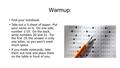 Warmup: Find your notebook. Take out a ½ sheet of paper. Put your name on it. On one side, number 1-19. On the back, write numbers 20 and 21. For the first.