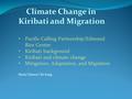 Climate Change in Kiribati and Migration Pacific Calling Partnership/Edmund Rice Centre Kiribati background Kiribati and climate change Mitigation, Adaptation,