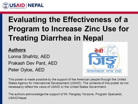 Evaluating the Effectiveness of a Program to Increase Zinc Use for Treating Diarrhea in Nepal Authors Lonna Shafritz, AED Prakash Dev Pant, AED Peter Oyloe,