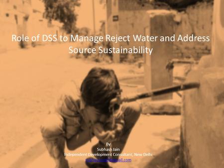 Role of DSS to Manage Reject Water and Address Source Sustainability By Subhash Jain Independent Development Consultant, New Delhi