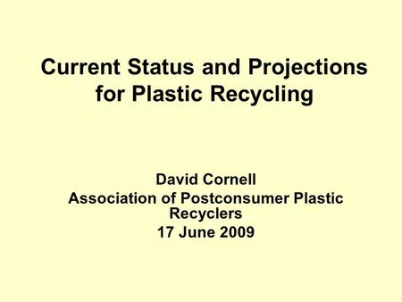 Current Status and Projections for Plastic Recycling David Cornell Association of Postconsumer Plastic Recyclers 17 June 2009.