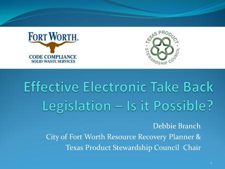 Debbie Branch City of Fort Worth Resource Recovery Planner & Texas Product Stewardship Council Chair 1.