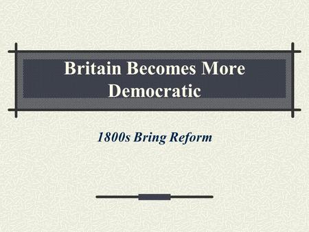 Britain Becomes More Democratic 1800s Bring Reform.