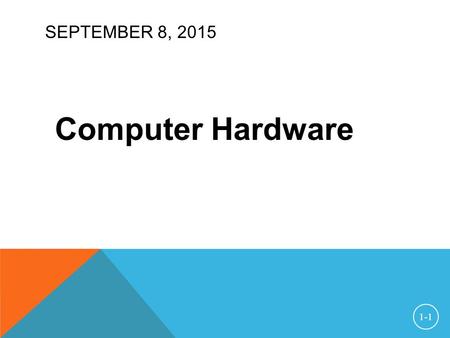 SEPTEMBER 8, 2015 Computer Hardware 1-1. HARDWARE TERMS CPU — Central Processing Unit RAM — Random-Access Memory  “random-access” means the CPU can read.