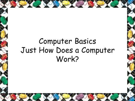 Computer Basics Just How Does a Computer Work?