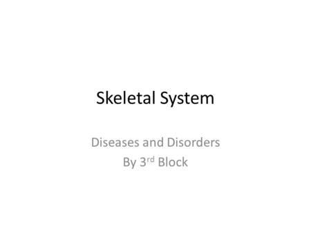 Skeletal System Diseases and Disorders By 3 rd Block.