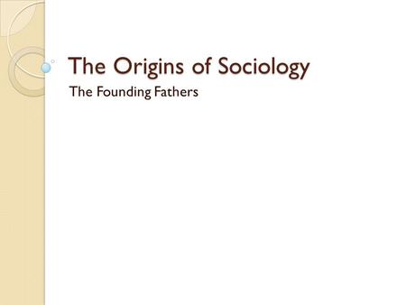 The Origins of Sociology The Founding Fathers. The Historical Context AC1.3 Explain the historical development of sociology and of the social context.