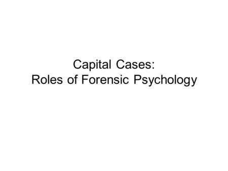 Capital Cases: Roles of Forensic Psychology. Roles of forensic psychologist in a capital case Capital cases –Capital means “head” in Latin Punishment.