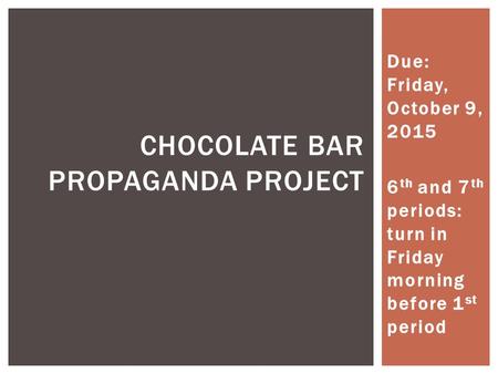 Due: Friday, October 9, 2015 6 th and 7 th periods: turn in Friday morning before 1 st period CHOCOLATE BAR PROPAGANDA PROJECT.