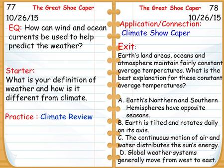 Starter: What is your definition of weather and how is it different from climate. 10/26/15 77 78 The Great Shoe Caper 10/26/15 Practice : Climate Review.