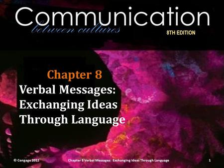 Communication between cultures 8TH EDITION Chapter 8 Verbal Messages: Exchanging Ideas Through Language © Cengage 20121Chapter 8 Verbal Messages: Exchanging.