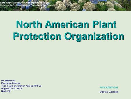 Ian McDonell Executive Director Technical Consultation Among RPPOs August 27- 31, 2012 Nadi, Fiji North American Plant Protection Organization www.nappo.org.