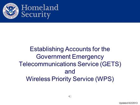 Establishing Accounts for the Government Emergency Telecommunications Service (GETS) and Wireless Priority Service (WPS) Updated 8/2/2013.