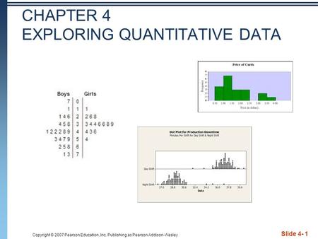 Copyright © 2007 Pearson Education, Inc. Publishing as Pearson Addison-Wesley CHAPTER 4 EXPLORING QUANTITATIVE DATA Slide 4- 1.