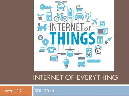 INTERNET OF EVERYTHING SDU 2016 Week 12. Remotely Controlling Devices  interact with almost any device that uses some form of remote control  TVs, audio.