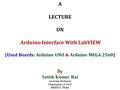 A LECTURE ON Arduino Interface With LabVIEW (Used Boards: Arduino UNO & Arduino MEGA 2560) By Satish Kumar Rai Assistant Professor Department of ECE BKBIET,