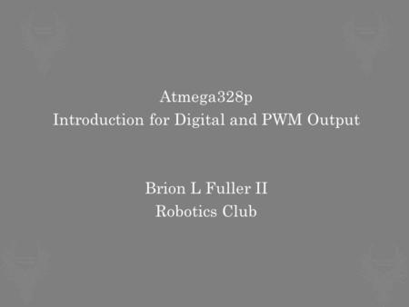 Atmega328p Introduction for Digital and PWM Output Brion L Fuller II Robotics Club.