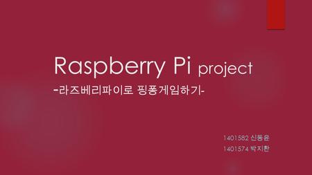 Raspberry Pi project - 라즈베리파이로 핑퐁게임하기 - 1401582 신동윤 1401574 박지환.