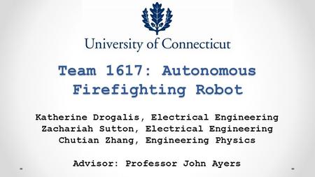 Team 1617: Autonomous Firefighting Robot Katherine Drogalis, Electrical Engineering Zachariah Sutton, Electrical Engineering Chutian Zhang, Engineering.