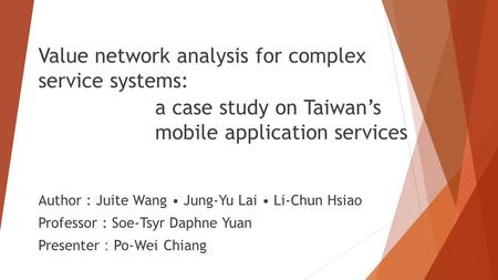 Value network analysis for complex service systems: Author : Juite Wang Jung-Yu Lai Li-Chun Hsiao Professor : Soe-Tsyr Daphne Yuan Presenter ： Po-Wei Chiang.