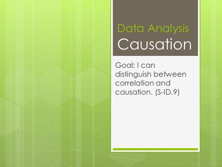 Data Analysis Causation Goal: I can distinguish between correlation and causation. (S-ID.9)