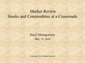 Market Review Stocks and Commodities at a Crossroads Daryl Montgomery May 19, 2016 Copyright 2016, All Rights Reserved.