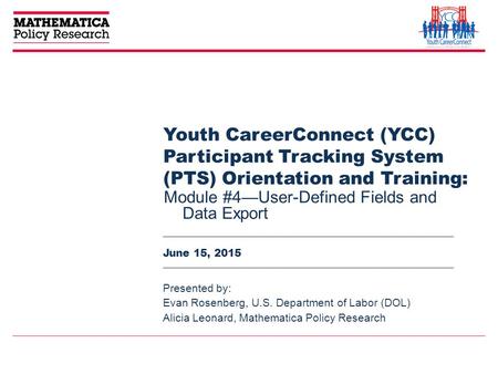 Youth CareerConnect (YCC) Participant Tracking System (PTS) Orientation and Training: Module #4—User-Defined Fields and Data Export Presented by: Evan.