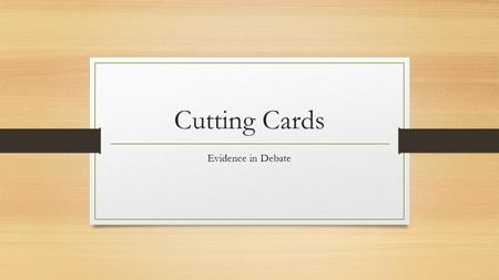 Cutting Cards Evidence in Debate. What exactly is a card? A card is another name for a short piece of evidence, and the name is leftover from the days.