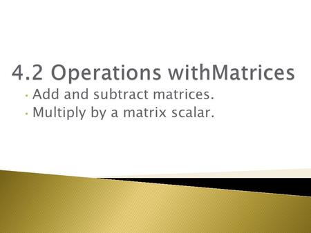 Add and subtract matrices. Multiply by a matrix scalar.