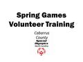 Spring Games Volunteer Training. PRE-GAMES & ARRIVAL INFORMATION  Wear appropriate clothing with volunteer tshirt. Be sure to check weather to decide.