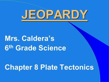 JEOPARDY Mrs. Caldera’s 6 th Grade Science Chapter 8 Plate Tectonics.