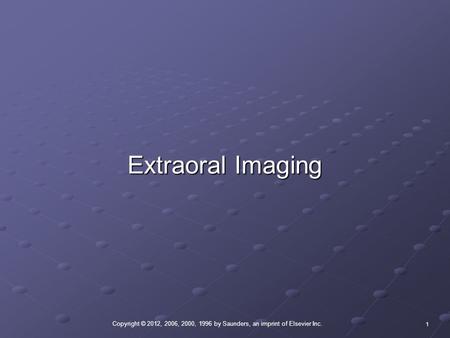 Copyright © 2012, 2006, 2000, 1996 by Saunders, an imprint of Elsevier Inc. 1 Extraoral Imaging.