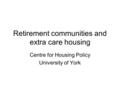 Retirement communities and extra care housing Centre for Housing Policy University of York.