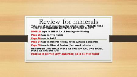 Review for minerals Take one of each sheet from the middle table. PLEASE READ THESE INSTRUCTIONS ON TAPING IN THESE SHEETS PAGE 24 tape in THE R.A.C.E.