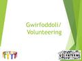 Gwirfoddoli/ Volunteering. Amcanion / Outcomes  Edrych ar fanteision gwirfoddoli  Edrych ar gyfleoedd i wirfoddoli  Deall y sgiliau a’r priodweddau.