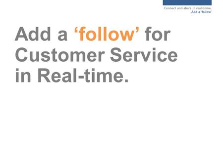 Connect and share in real-tinme. Add a ‘follow’ Add a ‘follow’ for Customer Service in Real-time.