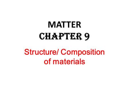 Structure/ Composition of materials MATTER Chapter 9.