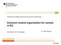 Common market organisation for cereals in EU 30th March 2012 in Belgrade Workshop on Market intervention and public warehouses Dr. Peter Bohlen.