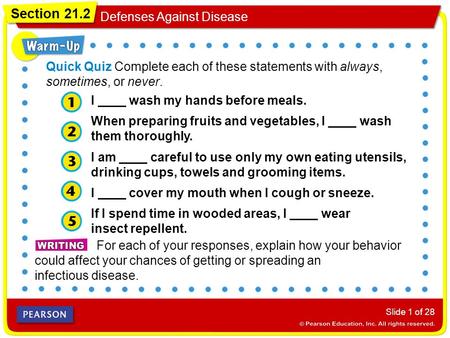 Section 21.2 Defenses Against Disease Slide 1 of 28 For each of your responses, explain how your behavior could affect your chances of getting or spreading.