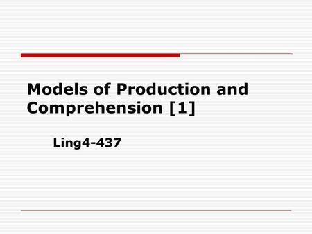 Models of Production and Comprehension [1] Ling4-437.