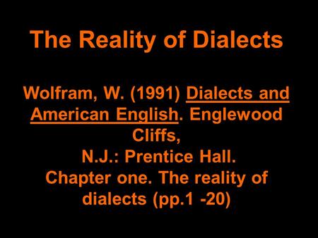 The Reality of Dialects Wolfram, W. (1991) Dialects and American English. Englewood Cliffs, N.J.: Prentice Hall. Chapter one. The reality of dialects (pp.1.