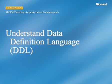 Understand Data Definition Language (DDL) 98-364 Database Administration Fundamentals LESSON 1.4.