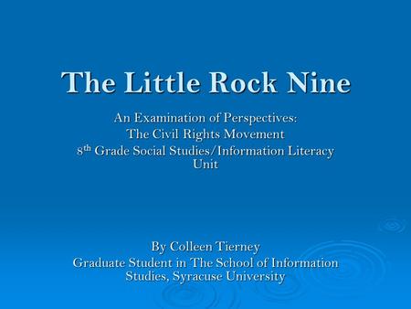 The Little Rock Nine An Examination of Perspectives: The Civil Rights Movement 8 th Grade Social Studies/Information Literacy Unit By Colleen Tierney Graduate.